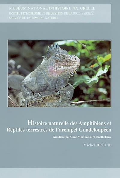 Histoire naturelle des amphibiens et reptiles terrestres de l'archipel guadeloupéen : Guadeloupe, Saint-Martin, Saint-Barthélemy : Basse-Terre, Grande-Terre et les îlets satellites, Marie-Galante, les Saintes, la Désirade, les îles de la Petite Terre, Saint-Martin et les îlets satellites