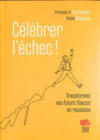 Célébrer l'échec ! : transformez vos futurs fiascos en réussites