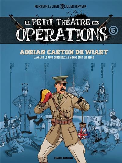 Le petit théâtre des opérations : faits d'armes impensables mais bien réels.... Vol. 5. Adrian Carton de Wiart : l'Anglais le plus dangereux au monde était un Belge