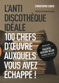 L'anti-discothèque idéale : 100 chefs-d'oeuvre auxquels vous avez échappé !. Vol. 1