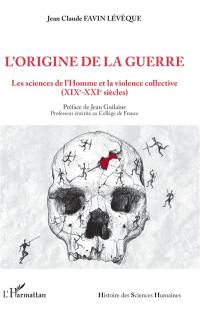 L'origine de la guerre : les sciences de l'Homme et la violence collective : XIXe-XXIe siècles