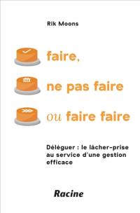 Faire, ne pas faire ou faire faire : déléguer, le lâcher-prise au service d'une gestion efficace