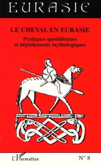 Le cheval en Eurasie : pratiques quotidiennes et déploiements mythologiques