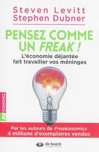 Pensez comme un freak ! : l'économie déjantée fait travailler vos méninges