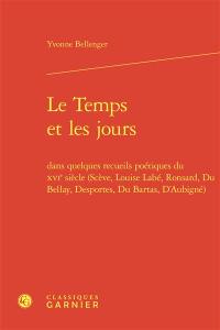 Le temps et les jours dans quelques recueils poétiques du XVIe siècle (Scève, Louise Labé, Ronsard, Du Bellay, Desportes, Du Bartas, D'Aubigné)