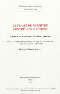 Le traité de Porphyre contre les chrétiens : un siècle de recherches, nouvelles questions : actes du colloque international organisé les 8 et 9 septembre 2009 à l'Université de Paris-IV Sorbonne