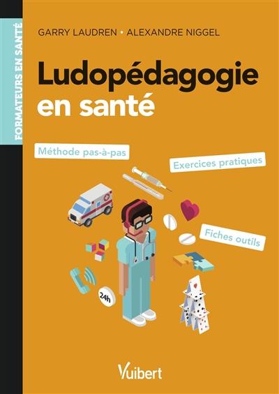 Ludopédagogie en santé : méthode pas à pas, exercices pratiques, fiches outils