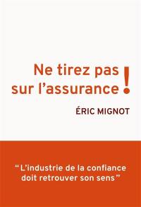 Ne tirez pas sur l'assurance ! : l'industrie de la confiance doit retrouver son sens