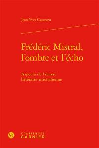 Frédéric Mistral, l'ombre et l'écho : aspects de l'oeuvre littéraire mistralienne