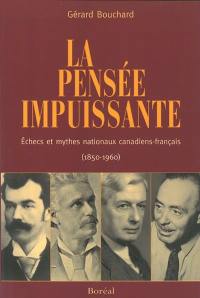 La pensée impuissante : échecs et mythes nationaux canadiens-français, 1850-1960