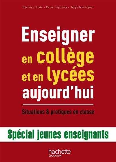 Enseigner en collège et en lycées aujourd'hui : situations & pratiques en classe : spécial jeunes enseignants