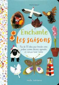 Enchante les saisons : plus de 55 idées pour bricoler, créer, jardiner, cuisiner, décorer, apprendre et s'amuser toute l'année