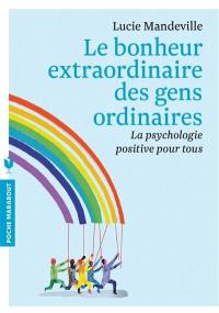 Le bonheur extraordinaire des gens ordinaires : la psychologie positive pour tous