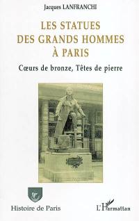 Les statues des grands hommes à Paris : coeurs de bronze, têtes de pierre