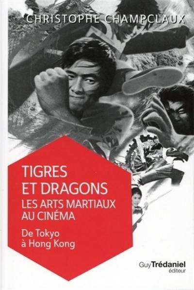 Tigres et dragons : les arts martiaux au cinéma. De Tokyo à Hong Kong