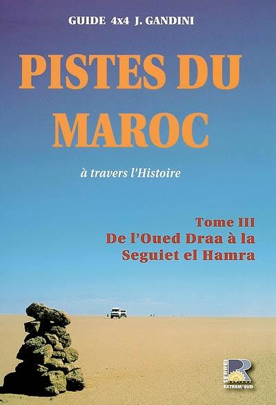 Pistes du Maroc : à travers l'Histoire. Vol. 3. De l'oued Draa à la Seguiet el Hamra