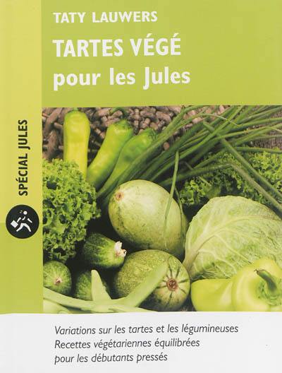 Tartes végé pour les Jules : variations sur les tartes et les légumineuses : recettes végétariennes équilibrées pour les débutants pressés