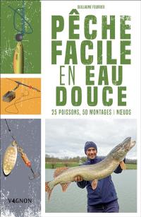 Pêche facile en eau douce : 25 poissons, 50 montages & noeuds