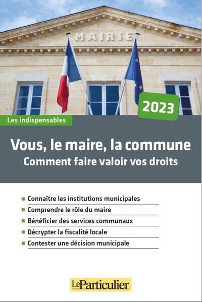 Vous, le maire, la commune : comment faire valoir vos droits : 2023