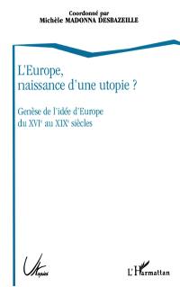 L'Europe, naissance d'une utopie ? : genèse de l'idée d'Europe du XVIe au XIXe siècle