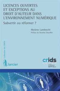 Licences ouvertes et exceptions au droit d'auteur dans l'environnement numérique : subvertir ou réformer ?