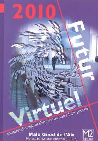 2010 futur virtuel : comprendre, agir et s'amuser de notre futur proche