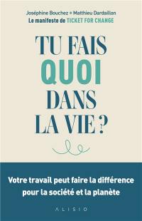 Tu fais quoi dans la vie ? : votre travail peut faire la différence pour la société et la planète : le manifeste de Ticket for change