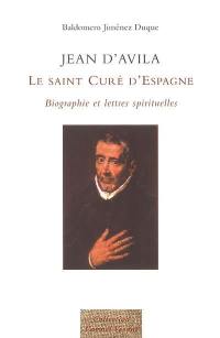 Jean d'Avila : le saint curé d'Espagne : biographie et lettres spirituelles