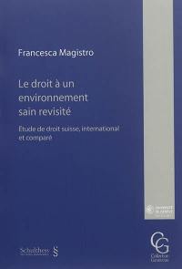 Le droit à un environnement sain revisité : étude de droit suisse, international et comparé