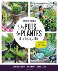 Des pots, des plantes et un beau jardin ! : balcons, terrasses, petits jardins