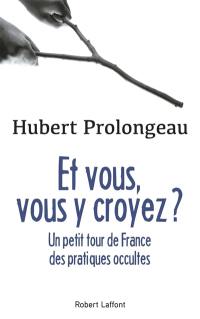 Et vous, vous y croyez ? : un petit tour de France des pratiques occultes