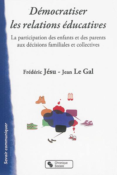 Démocratiser les relations éducatives : la participation des enfants et des parents aux décisions familiales et collectives