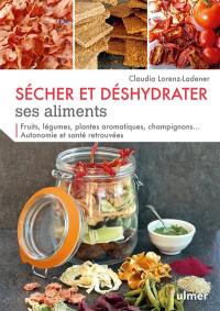 Sécher et déshydrater ses aliments : fruits, légumes, plantes aromatiques, champignons... autonomie et santé retrouvées