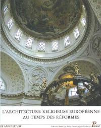 L'architecture religieuse européenne au temps des Réformes : héritage de la Renaissance et nouvelles problématiques : actes des deuxièmes Rencontres d'architecture européenne, Château de Maisons-sur-Seine, 8-11 juin 2005