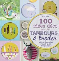 100 idées déco avec les tambours à broder : couture, broderie, appliqué, patchwork, crochet, et bien plus encore...