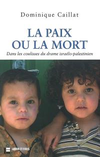 La paix ou la mort : dans les coulisses du drame israélo-palestinien