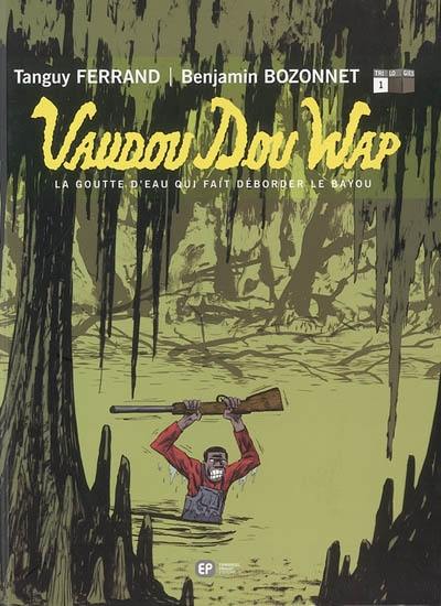 Vaudou dou wap. Vol. 1. La goutte d'eau qui fait déborder le bayou Vaudou dou wap. Vol. 1. La goutte d'eau qui fait déborder le bayou