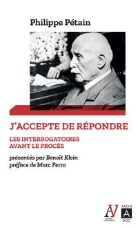 J'accepte de répondre : les interrogatoires avant le procès, avril-juin 1945. L'audition de l'île d'Yeu, août 1946-juillet 1947