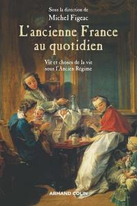 L'ancienne France au quotidien : vie et choses de la vie sous l'Ancien Régime