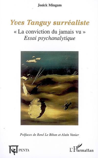 Yves Tanguy surréaliste : la conviction du jamais vu : essai psychanalytique