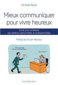 Mieux communiquer pour vivre heureux : guide pour améliorer ses relations personnelles et professionnelles