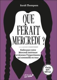 Que ferait Mercredi ? : embrassez votre Mercredi intérieure et devenez l'impertinente qui sommeille en vous : guide non-officiel