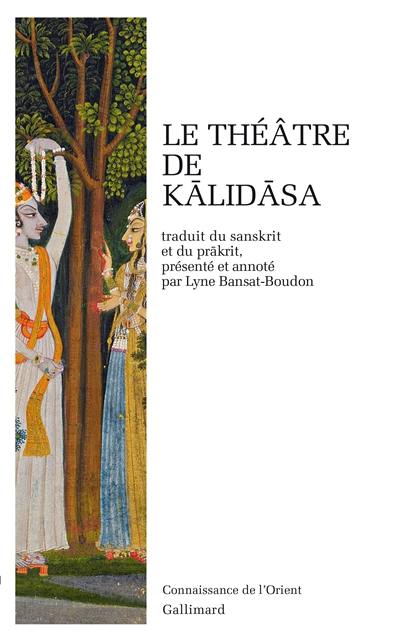 Le théâtre de Kalidasa : Sakuntala au signe de reconnaissance, Urvasi conquise par la vaillance, Malavika et Agnimitra