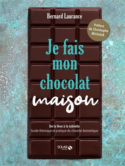 Je fais mon chocolat maison : de la fève à la tablette : guide théorique et pratique du chocolat domestique