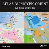 Atlas du Moyen-Orient : le noeud du monde