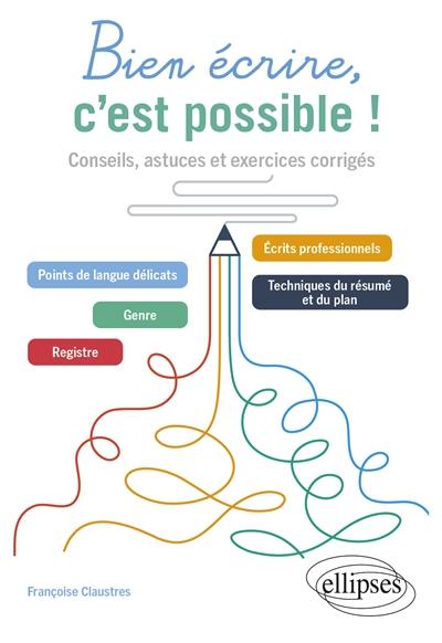 Bien écrire, c'est possible ! : conseils, astuces et exercices corrigés