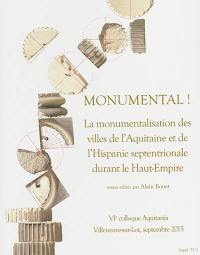 Monumental ! : la monumentalisation des villes de l'Aquitaine et de l'Hispanie septentrionale durant le Haut-Empire : actes du colloque de Villeneuve-sur-Lot, 10-12 septembre 2015