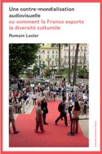 Une contre-mondialisation audiovisuelle ou Comment la France exporte la diversité culturelle