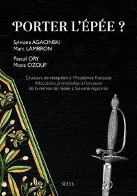 Porter l'épée ? : discours de réception à l'Académie française : allocutions prononcées à l'occasion de la remise de l'épée à Sylviane Agacinski