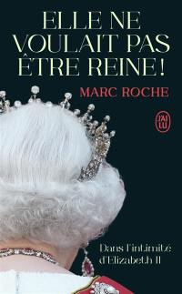 Elle ne voulait pas être reine ! : dans l'intimité d'Elizabeth II